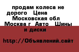 продам колеса не дорого › Цена ­ 20 000 - Московская обл., Москва г. Авто » Шины и диски   